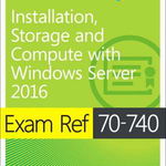 Exam Ref 70-740 Installation, Storage and Compute with Windows Server 2016 (Cărți certificări Microsoft)