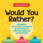 Would You Rather? Celebrul joc-carte amuzant şi interactiv pentru familie şi prieteni, Editura NICULESCU