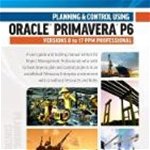 Planning and Control Using Oracle Primavera P6 Versions 8 to