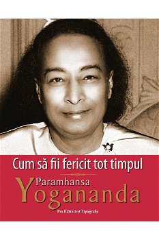 Cum sa fii fericit tot timpul - Paramhansa Yogananda