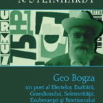 Geo Bogza. Un poet al Efectelor, Exaltarii, Grandiosului, Solemnitatii, Exuberantei si Patetismului - Nicolae Steinhardt, Polirom