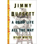 Jimmy Buffett: A Good Life All the Way - Ryan White, Ryan White