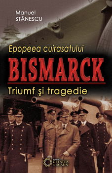 Epopeea Cuirasatului Bismark. Triumf și tragedie - Paperback brosat - Manuel Stănescu - Cetatea de Scaun, 