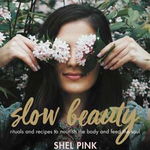 Slow Beauty: Rituals and Recipes to Nourish the Body and Feed the Soul (Beauty is everywhere)