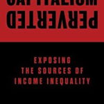 Capitalism Perverted: Exposing The Sources of Income Inequality