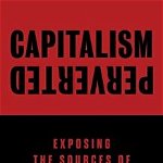 Capitalism Perverted: Exposing The Sources of Income Inequality