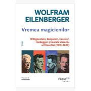 Vremea magicienilor. Wittgenstein, Benjamin, Cassirer, Heidegger si marele deceniu al filosofiei (1919-1929) - Wolfram Eilenberger, Vremea magicienilor. Wittgenstein, Benjamin, Cassirer, Heidegger si marele deceniu al filosofiei (1919-1929) - Wolfram Eilenberger,