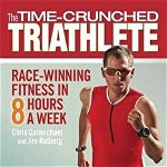 The Time-Crunched Triathlete: Race-Winning Fitness in 8 Hours a Week (Time-Crunched Athlete)