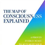 The Map of Consciousness Explained: A Proven Energy Scale to Actualize Your Ultimate Potential, Paperback - David R. Hawkins