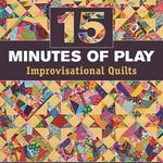 15 Minutes of Play -- Improvisational Quilts: Made-Fabric Piecing Traditional Blocks Scrap Challenges