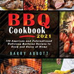 BBQ Cookbook 2021: 150 American and International Delicious Barbecue Recipes to Cook and Enjoy at Home