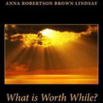 What Is Worth While?, Paperback - Anna Robertson Brown Lindsay