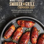 Wood Pellet Smoker and Grill Cookbook 2021: The Ultimate Guide to Master the Barbecue Like A Pro With Tasty and Easy Recipes - John Paul Smith