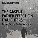 The Absent Father Effect on Daughters: Father Desire, Father Wounds - Susan E. Schwartz, Susan E. Schwartz