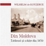 Din Moldova. Tablouri si schite din 1850 - Wilhelm Kotzebue