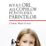 Bolile ORL ale copiilor pe intelesul parintilor, Cristina Maria Goanta