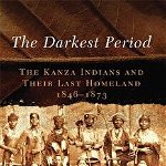 The Darkest Period: The Kanza Indians and Their Last Homeland, 1846-1873 - Ronald D. Parks