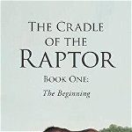 The Cradle of the Raptor Book One The Beginning 9781640963948