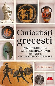 Curiozitati grecesti. Povesti stranii si fapte surprinzatoare din leaganul civilizatiei occidentale - J.C. McKeown