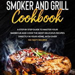 Wood Pellet Smoker and Grill Cookbook: A step by step guide to master your barbecue and cook the most delicious recipes directly in your home, with ov - Lisa Ramsey