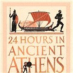 24 Hours in Ancient Athens. A Day in the Life of the People Who Lived There, Paperback - Dr Philip Matyszak
