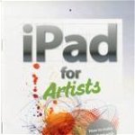 The iPad for Artists : How to Make Great Art with the Digital Tablet | Daniel Jones, Ilex