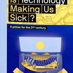 Is Technology Making Us Sick?: A Primer for the 21st Century