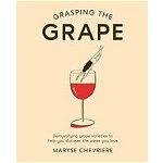 Grasping the Grape. Demystifying grape varieties to help you discover the wines you love, Hardback - Maryse Chevriere