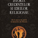 Istoria credintelor si ideilor religioase. De la epoca de piatra la misterele din Eleusis. Volumul I - Mircea Eliade