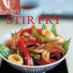 Ken Hom's Top 100 Stir-Fry Recipes: Quick and Easy Dishes for Every Occasion