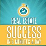 Real Estate Success in 5 Minutes a Day: Secrets of a Top Agent Revealed