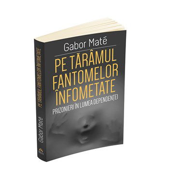 Pe taramul fantomelor infometate. Prizonieri in lumea dependentei, Gabor Mate