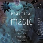 Practical Magic: A Beginner's Guide to Crystals, Horoscopes, Psychics, and Spells, Hardcover - Nikki Van De Car