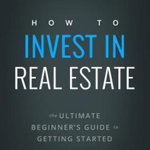 How to Invest in Real Estate: The Ultimate Beginner's Guide to Getting Started - Brandon Turner, Brandon Turner