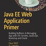 Java EE Web Application Primer: Building Bullhorn: A Messaging App with JSP, Servlets, JavaScript, Bootstrap and Oracle