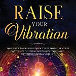 Raise Your Vibration: Your Guide To Higher Frequency