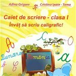 Caiet de scriere - cls. I. Invat sa scriu caligrafic - Adina Grigore, Cristina Ipate-Toma