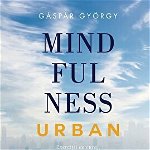 Mindfulness Urban, Gaspar Gyorgy - Editura Curtea Veche