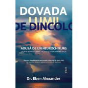 Dovada lumii de dincolo. Adusa de un neurochirurg - Dr. Eben Alexander, Dovada lumii de dincolo. Adusa de un neurochirurg - Dr. Eben Alexander,