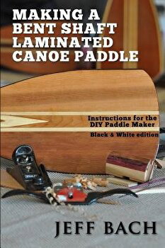 Making a Bent Shaft Laminated Canoe Paddle - Black and White version: Instructions for the DIY Paddle Maker, Paperback - Jeff Bach