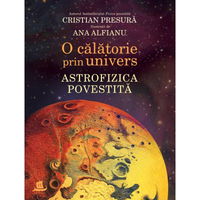 O Calatorie Prin Univers.Astrofizica Povestita, Cristian Presura, Ana Alfianu - Editura Humanitas