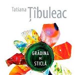 Gradina de sticla | Tatiana Tibuleac