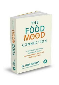 The Food Mood Connection. Un ghid esential al alimentelor uimitoare care lupta cu depresia, anxietatea, OCD, ADHD si multe altele, 