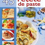 Cele mai delicioase 45 retete de paste, 