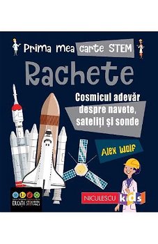 Prima mea carte STEM: Rachete. Cosmicul adevar despre navete, sateliti si sonde, 