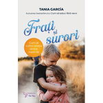 Frati Si Surori. Cum Sa Cultivi Relatia Dintre Copiii Tai - Tania Garcia