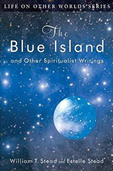 The Blue Island: and Other Spiritualist Writings - Estelle Stead, Estelle Stead