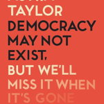 Democracy May Not Exist But We'll Miss it When It's Gone