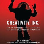 Creativity, INC. Cum sa depasesti fortele nevazute care stau in calea adevaratei inspiratii - Ed Catmull, Amy Wallace