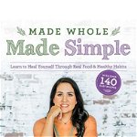 Made Whole Made Simple: Learn To Heal Yourself Through Real Food & Healthy Habits - Cristina Curp
